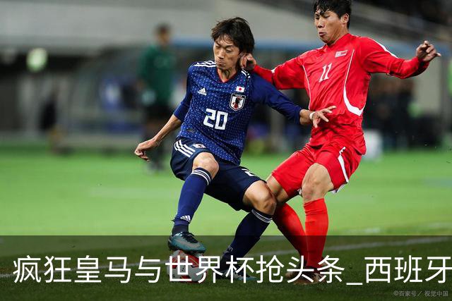 疯狂皇马与世界杯抢头条 西班牙队终又有了他们一席？